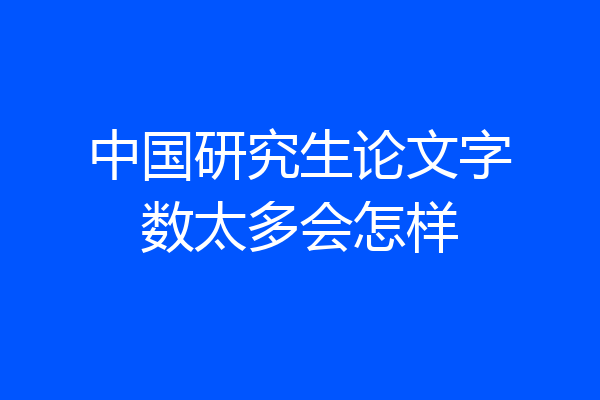 中国研究生论文字数太多会怎样