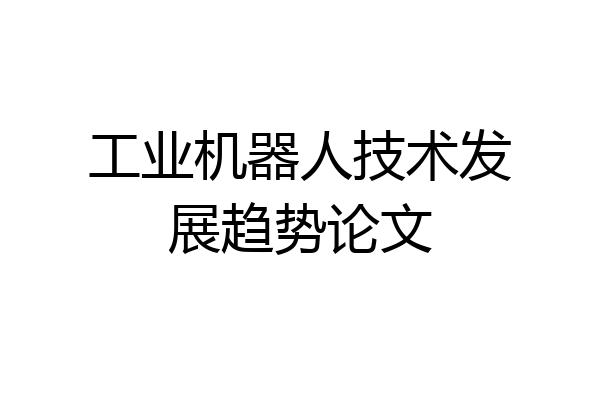 工业机器人技术发展趋势论文