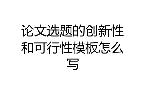 论文选题的创新性和可行性模板怎么写