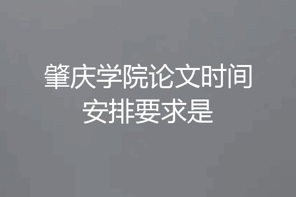肇庆学院论文时间安排要求是