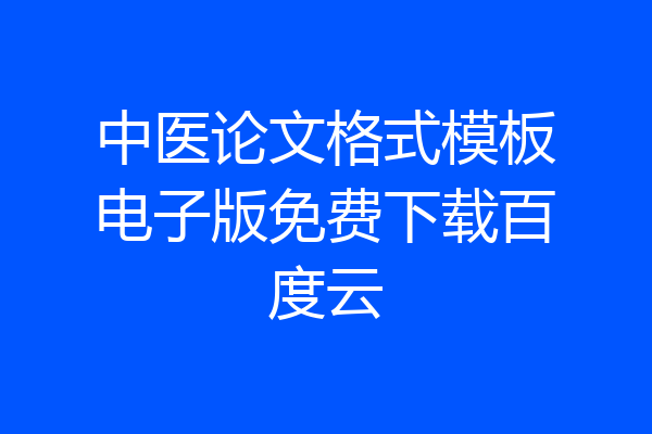 中医论文格式模板电子版免费下载百度云