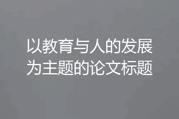 以教育与人的发展为主题的论文标题