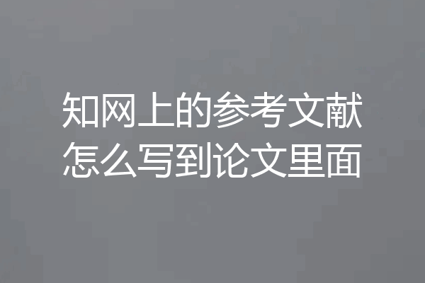 知网上的参考文献怎么写到论文里面