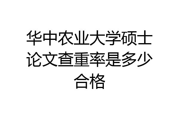 华中农业大学硕士论文查重率是多少合格