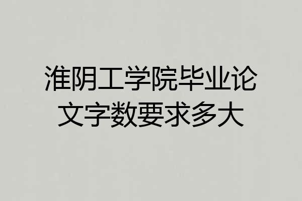 淮阴工学院毕业论文字数要求多大