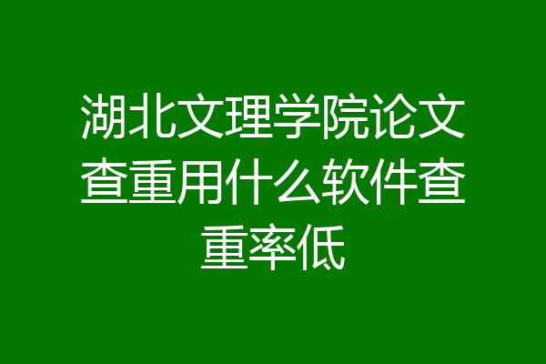湖北文理学院论文查重用什么软件查重率低