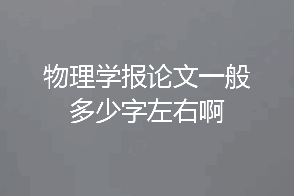 物理学报论文一般多少字左右啊