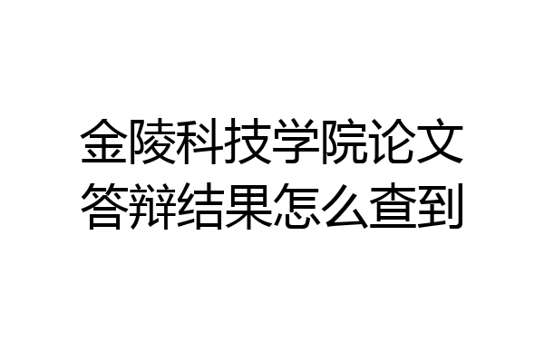 金陵科技学院论文答辩结果怎么查到