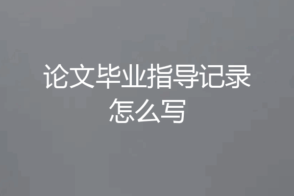 论文毕业指导记录怎么写