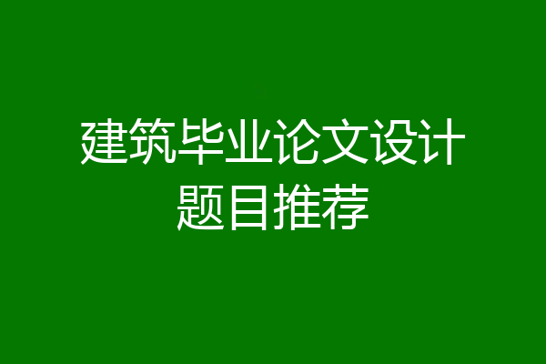 建筑毕业论文设计题目推荐