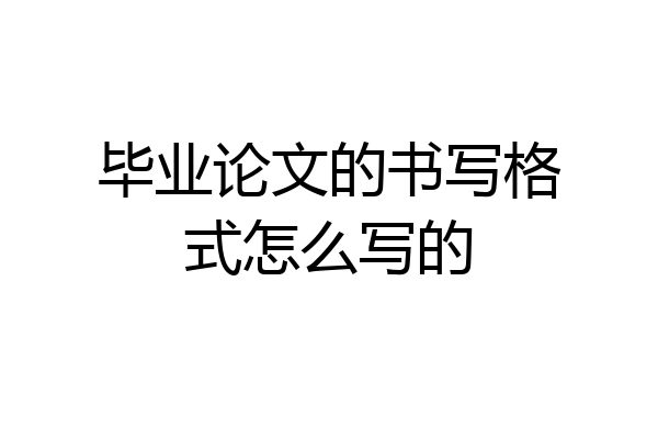 毕业论文的书写格式怎么写的