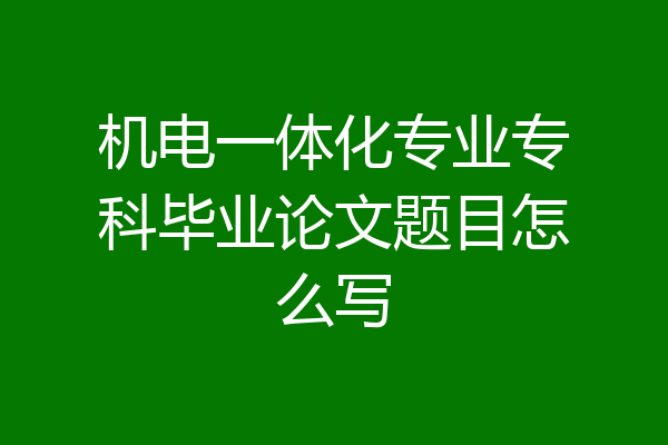 机电一体化专业专科毕业论文题目怎么写