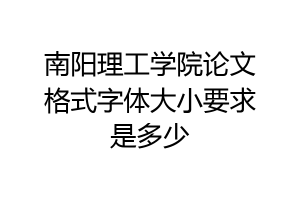 南阳理工学院论文格式字体大小要求是多少