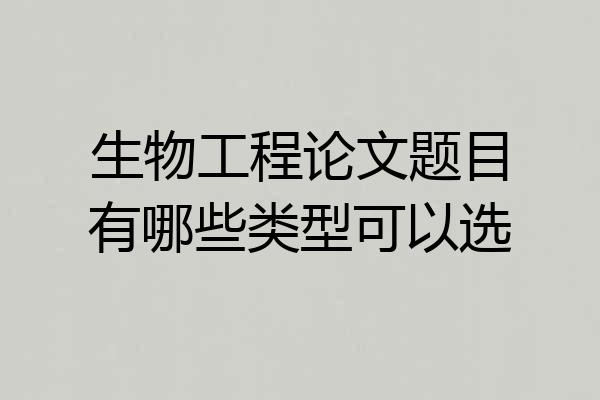 生物工程论文题目有哪些类型可以选