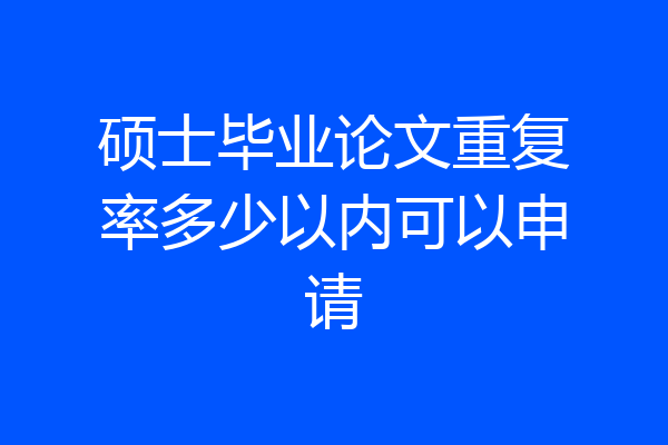 硕士毕业论文重复率多少以内可以申请