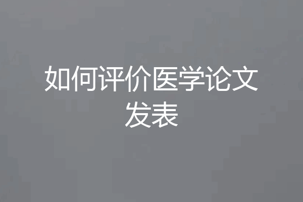 如何评价医学论文发表