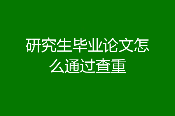 研究生毕业论文怎么通过查重