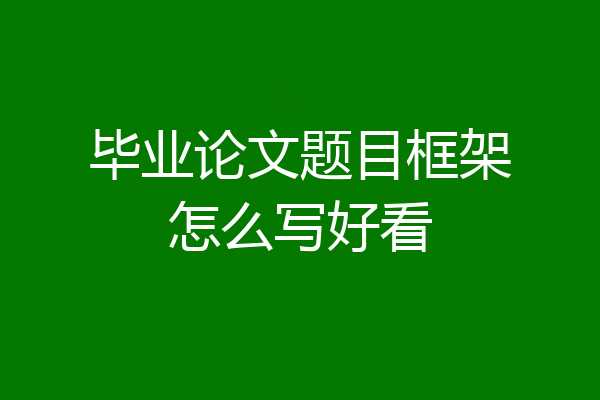 毕业论文题目框架怎么写好看