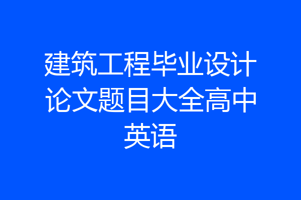 建筑工程毕业设计论文题目大全高中英语