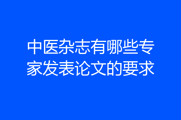 中医杂志有哪些专家发表论文的要求