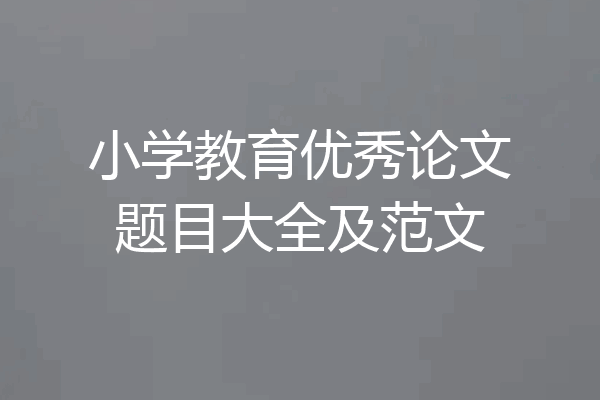 小学教育优秀论文题目大全及范文