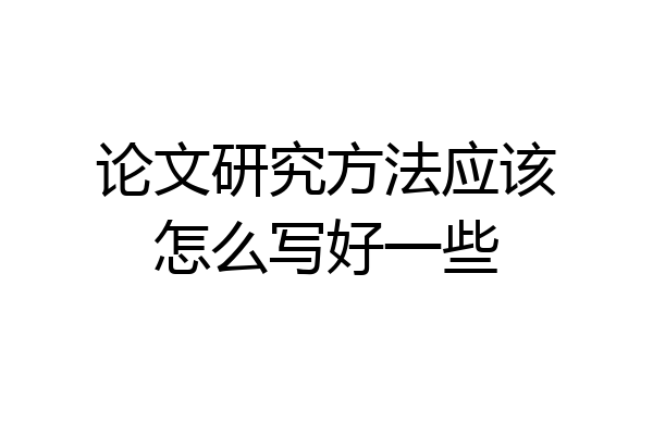 论文研究方法应该怎么写好一些