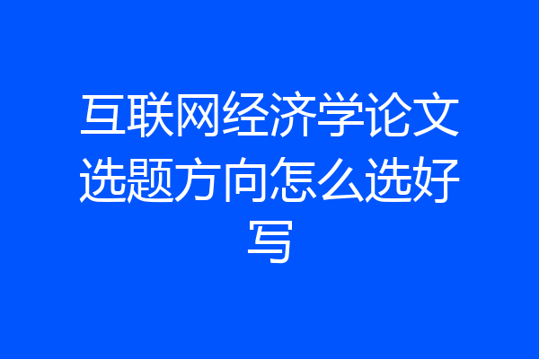 互联网经济学论文选题方向怎么选好写