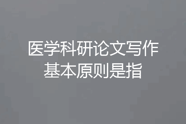 医学科研论文写作基本原则是指