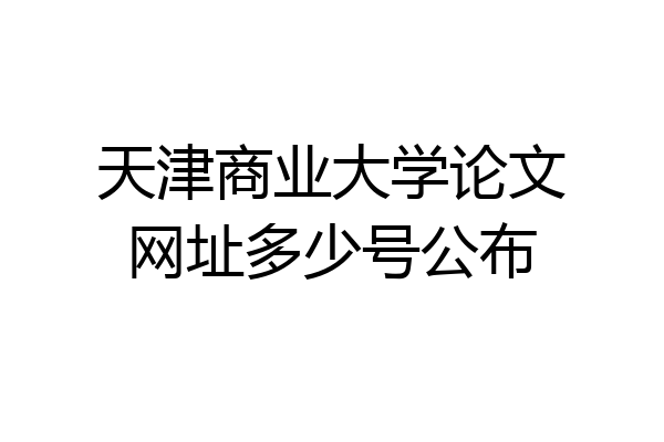 天津商业大学论文网址多少号公布