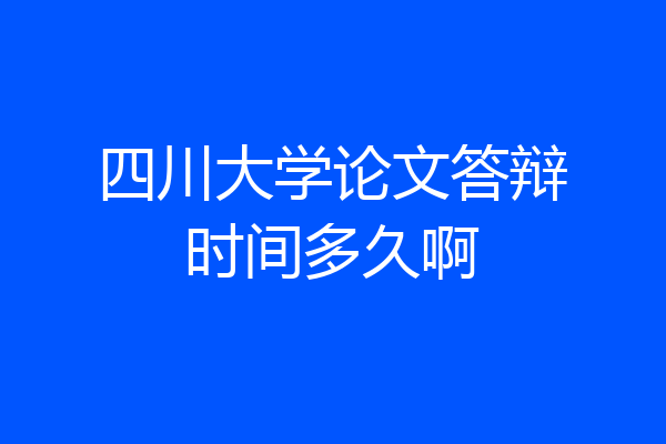 四川大学论文答辩时间多久啊