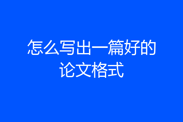 怎么写出一篇好的论文格式