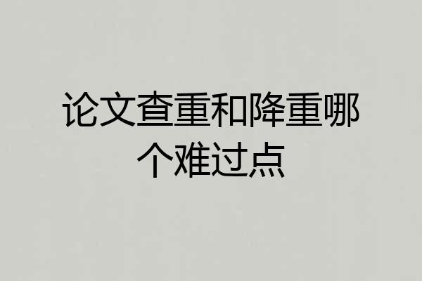 论文查重和降重哪个难过点