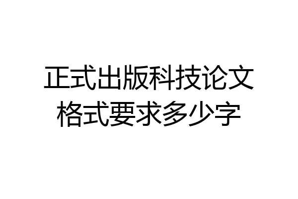 正式出版科技论文格式要求多少字
