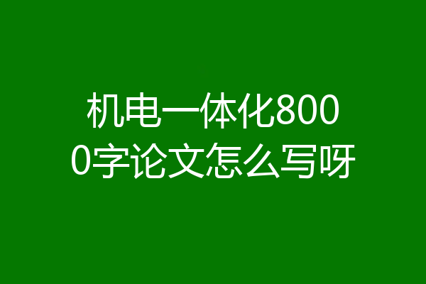 机电一体化8000字论文怎么写呀