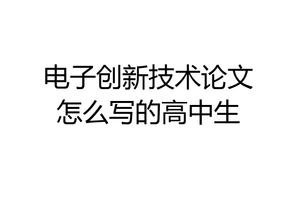 电子创新技术论文怎么写的高中生