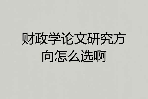 财政学论文研究方向怎么选啊