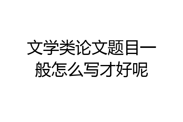 文学类论文题目一般怎么写才好呢