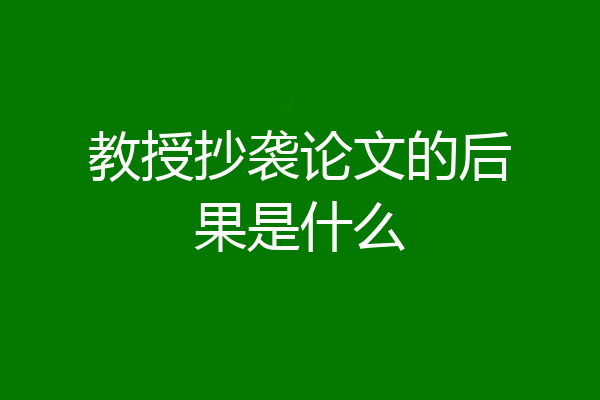 教授抄袭论文的后果是什么