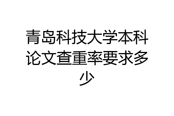 青岛科技大学本科论文查重率要求多少