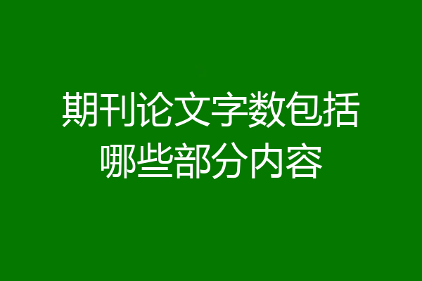 期刊论文字数包括哪些部分内容