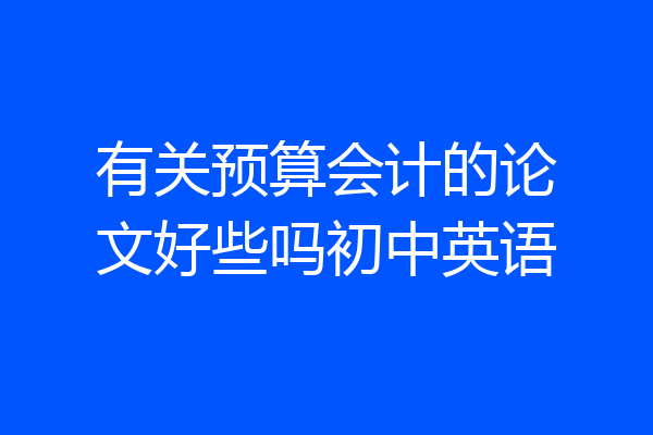有关预算会计的论文好些吗初中英语