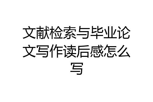 文献检索与毕业论文写作读后感怎么写