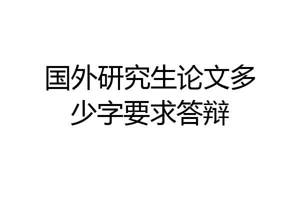 国外研究生论文多少字要求答辩