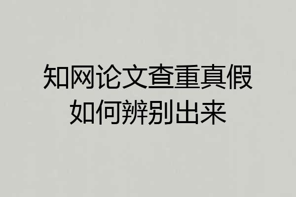 知网论文查重真假如何辨别出来