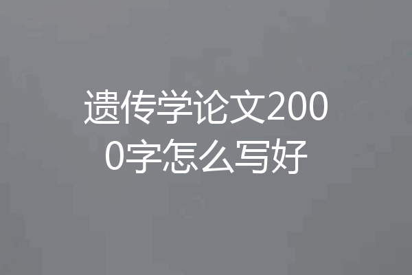 遗传学论文2000字怎么写好