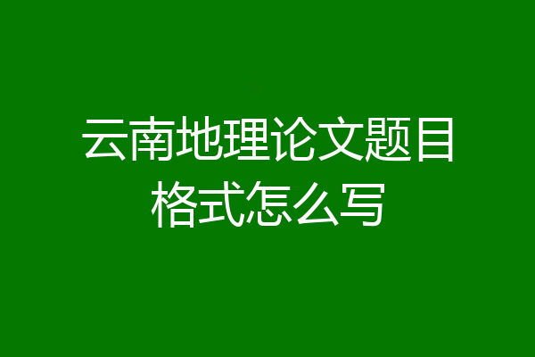 云南地理论文题目格式怎么写