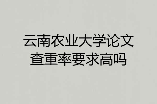 云南农业大学论文查重率要求高吗