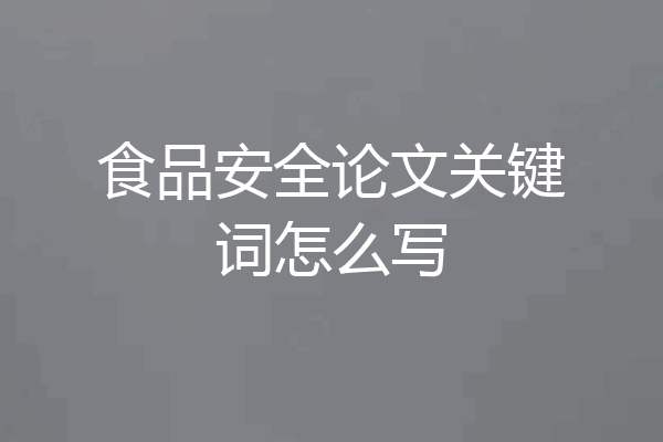 食品安全论文关键词怎么写