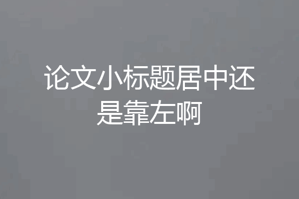 论文小标题居中还是靠左啊