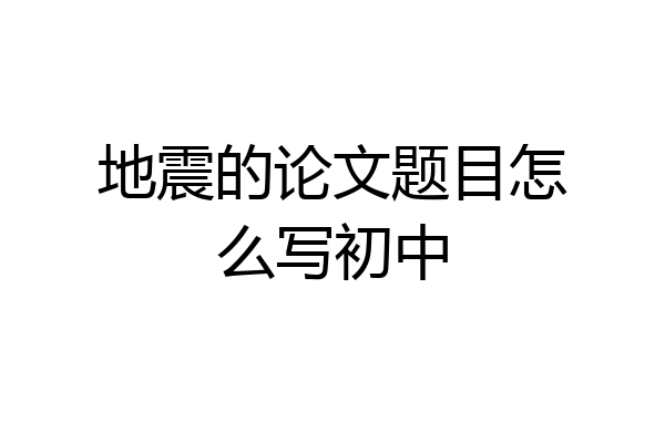 地震的论文题目怎么写初中